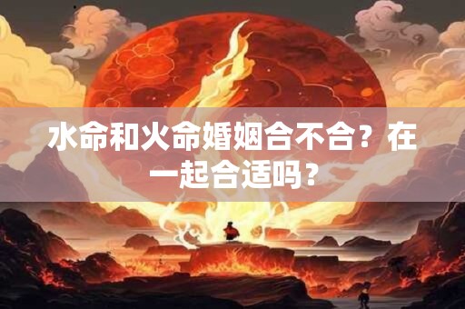 水命和火命的夫妻好吗？水命和火命相配吗？