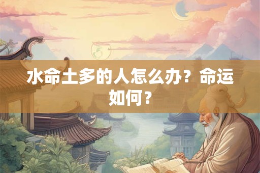 详细阅读:水命土多的人怎么办?要注意什么? 水命土多的人怎么办?要注意什么?