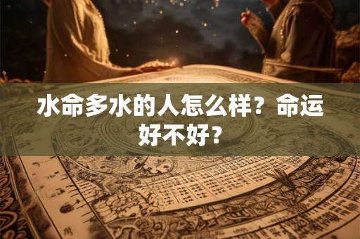 水命多水的人怎么样？命运好不好？
