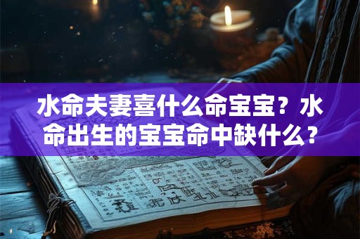 水命夫妻喜什么命宝宝？水命出生的宝宝命中缺什么？