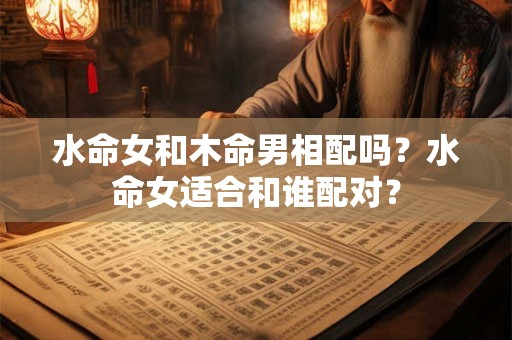 水命女和木命男相配吗？水命女适合和谁配对？