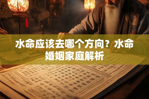 水命应该去哪个方向？水命婚姻家庭解析