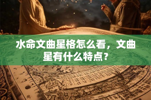 水命文曲星格怎么看，文曲星有什么特点？