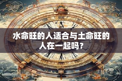 水命旺的人适合与土命旺的人在一起吗？