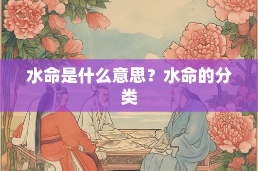 水命是什么意思？水命的分类