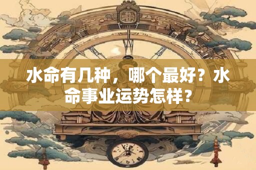 水命有几种，哪种最好？