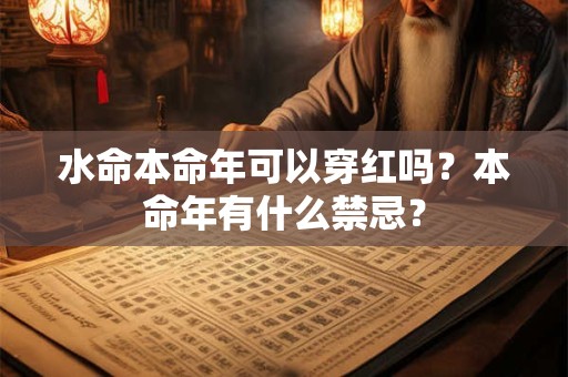 水命本命年可以穿红吗？本命年有什么禁忌？
