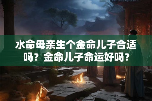 水命母亲生个水命的儿子好吗？性格相似吗？