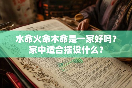水命火命木命是一家好吗？家中适合摆设什么？