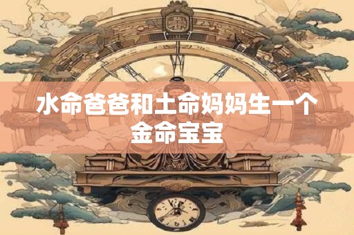 水命爸爸和土命妈妈生一个金命宝宝