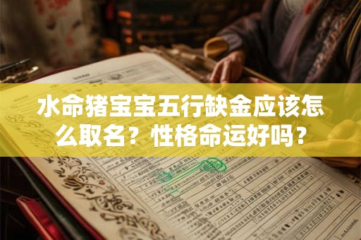 水命猪宝宝五行缺金应该怎么取名？性格命运好吗？