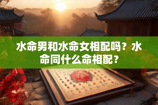 水命男和土命女合不合？运势配对情况