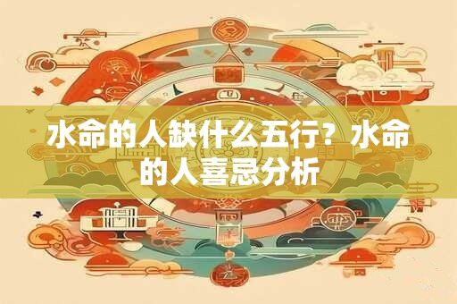 水命的人缺什么五行？水命的人喜忌分析