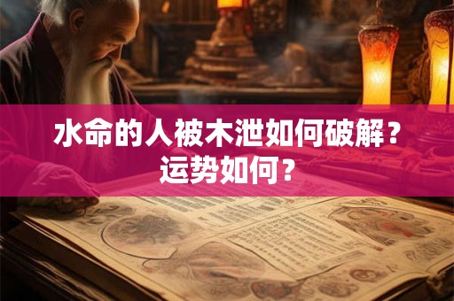 水命的人被木泄如何破解？运势如何？