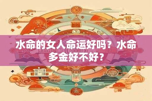 水命的女人命运好吗？水命多金好不好？