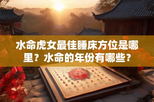 水命虎女最佳睡床方位是哪里？水命的年份有哪些？