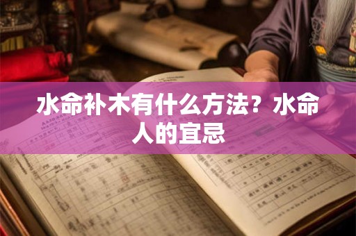 水命补木有什么方法？水命人的宜忌
