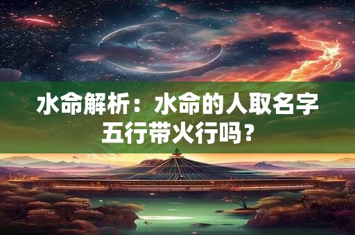 水命解析：水命碰上庚子年冲午水好不好？
