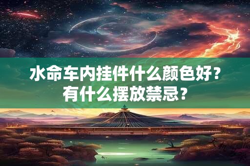 水命车内挂件什么颜色好？有什么摆放禁忌？