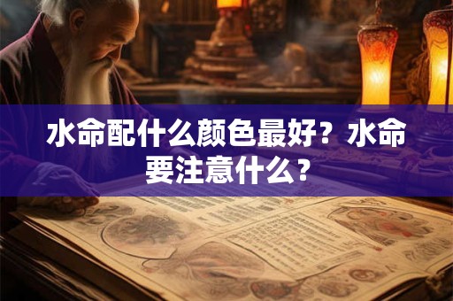 水命配什么颜色最好？水命要注意什么？