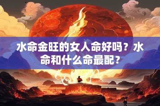 水命金旺的女人命好吗？水命和什么命最配？