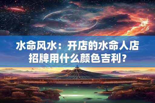水命需要什么来旺？八字水旺怎么泄？