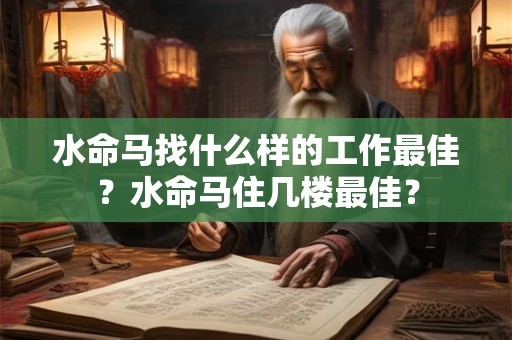 水命马找什么样的工作最佳？水命马住几楼最佳？