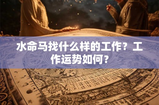 水命马找什么样的工作？工作运势如何？