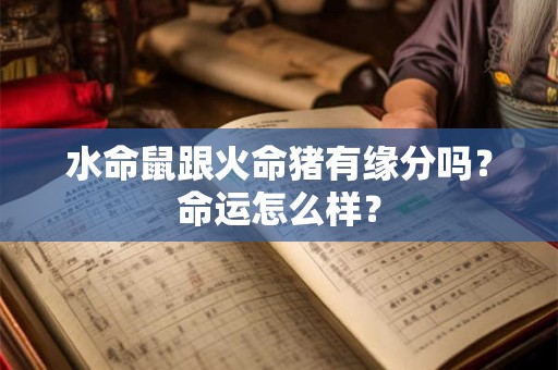 水命鼠跟火命猪有缘分吗？命运怎么样？