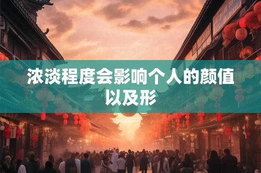 浓淡程度会影响个人的颜值以及形