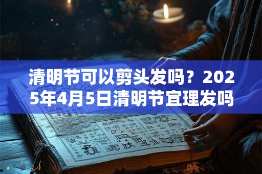 清明节可以搬家吗？清明忌讳的事情