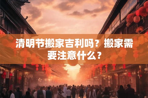 清明节搬家吉利吗？清明扫墓是白天还是晚上