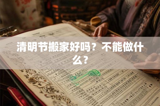 清明节搬家好吗？不能做什么？