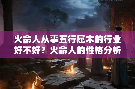 火命人五行缺土怎么办？土命去西北方向怎么样