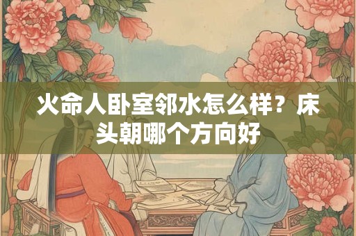 火命人卧室可以放树根吗？床头应该朝哪个方向