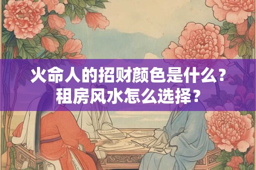 火命人的交运时间在什么时候？有哪些讲究和禁忌？