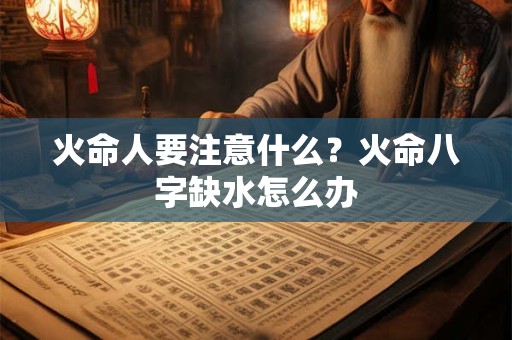 火命人要注意什么？火命八字缺水怎么办