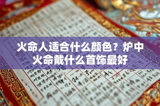 火命人适合佩戴什么首饰？火命人是哪年出生的？