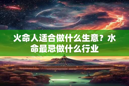 火命人适合做什么生意？五行属火的人忌什么？