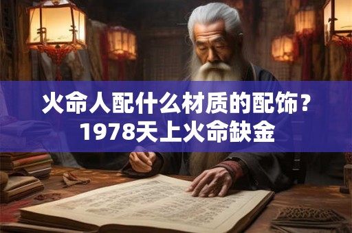 火命人配什么材质的配饰？1978天上火命缺金