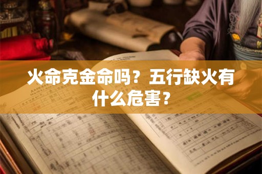 火命克金命吗？五行缺火有什么危害？