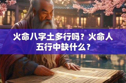 火命八字土多行吗？火命人五行中缺什么？