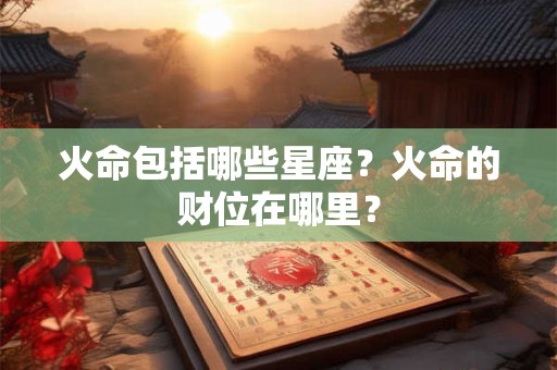 火命包括哪些星座？火命的财位在哪里？