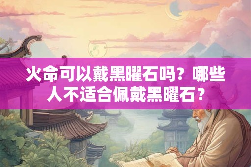火命可以戴黑曜石吗？什么人不适合佩戴黑曜石？