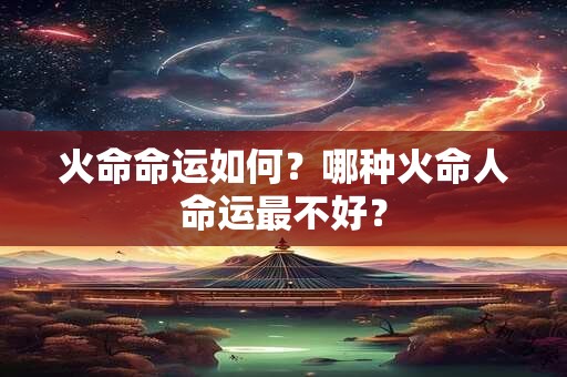 火命和什么命相克？火命和木命在一起会有结果吗？