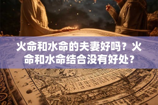 火命和水命的夫妻好吗？火命和水命相配吗？