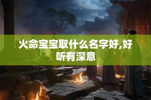 详细阅读:火命宜去哪里发展?火命又喜金什么意思? 火命宜去哪里发展?火命又喜金什么意思?