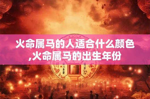 火命属马的人适合什么颜色,火命属马的出生年份