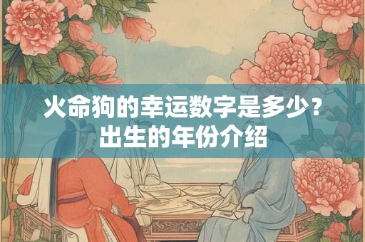 火命狗的幸运数字是多少？出生的年份介绍
