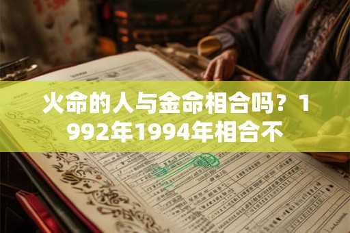 火命的人与金命相合吗？1992年1994年相合不